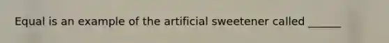 Equal is an example of the artificial sweetener called ______