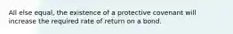 All else equal, the existence of a protective covenant will increase the required rate of return on a bond.