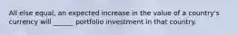 All else equal, an expected increase in the value of a country's currency will ______ portfolio investment in that country.