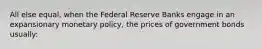 All else equal, when the Federal Reserve Banks engage in an expansionary monetary policy, the prices of government bonds usually: