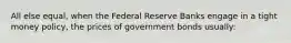 All else equal, when the Federal Reserve Banks engage in a tight money policy, the prices of government bonds usually: