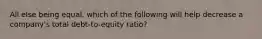 All else being equal, which of the following will help decrease a company's total debt-to-equity ratio?