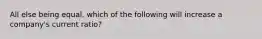 All else being equal, which of the following will increase a company's current ratio?
