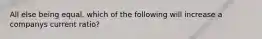 All else being equal, which of the following will increase a companys current ratio?