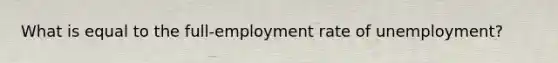 What is equal to the full-employment rate of unemployment?