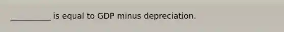 __________ is equal to GDP minus depreciation.