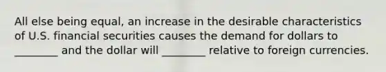 All else being equal, an increase in the desirable characteristics of U.S. financial securities causes the demand for dollars to ________ and the dollar will ________ relative to foreign currencies.