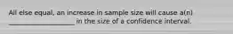 All else equal, an increase in sample size will cause a(n) ____________________ in the size of a confidence interval.