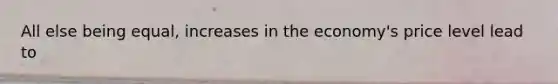 All else being equal, increases in the economy's price level lead to