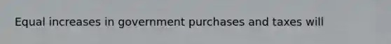 Equal increases in government purchases and taxes will