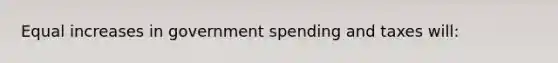 Equal increases in government spending and taxes will: