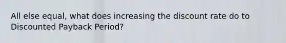 All else equal, what does increasing the discount rate do to Discounted Payback Period?