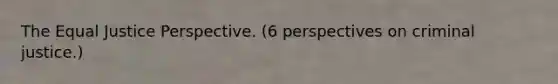 The Equal Justice Perspective. (6 perspectives on criminal justice.)