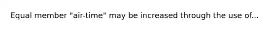 Equal member "air-time" may be increased through the use of...