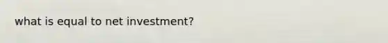 what is equal to net investment?