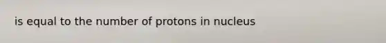 is equal to the number of protons in nucleus