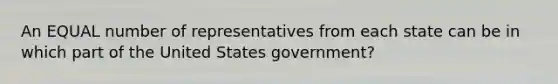 An EQUAL number of representatives from each state can be in which part of the United States government?