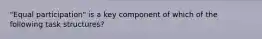 "Equal participation" is a key component of which of the following task structures?