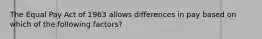 The Equal Pay Act of 1963 allows differences in pay based on which of the following factors?