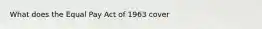 What does the Equal Pay Act of 1963 cover