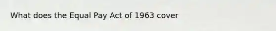 What does the Equal Pay Act of 1963 cover