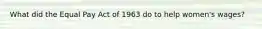 What did the Equal Pay Act of 1963 do to help women's wages?