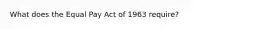 What does the Equal Pay Act of 1963 require?