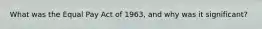 What was the Equal Pay Act of 1963, and why was it significant?