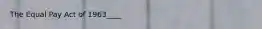The Equal Pay Act of 1963____