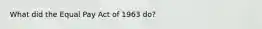 What did the Equal Pay Act of 1963 do?