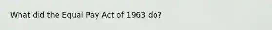 What did the Equal Pay Act of 1963 do?