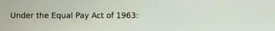 Under the Equal Pay Act of 1963: