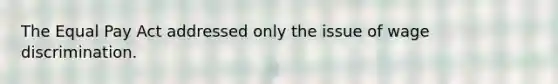 The Equal Pay Act addressed only the issue of wage discrimination.