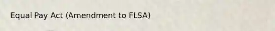 Equal Pay Act (Amendment to FLSA)