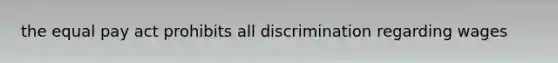 the equal pay act prohibits all discrimination regarding wages