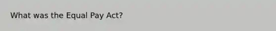What was the Equal Pay Act?