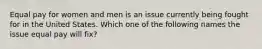 Equal pay for women and men is an issue currently being fought for in the United States. Which one of the following names the issue equal pay will fix?