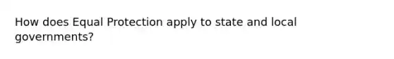 How does Equal Protection apply to state and local governments?