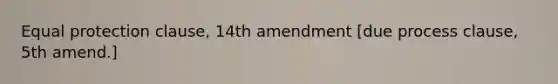 Equal protection clause, 14th amendment [due process clause, 5th amend.]