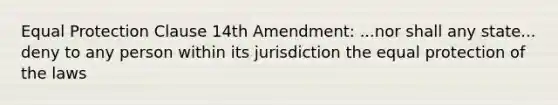 Equal Protection Clause 14th Amendment: ...nor shall any state... deny to any person within its jurisdiction the equal protection of the laws