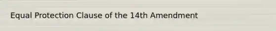 Equal Protection Clause of the 14th Amendment