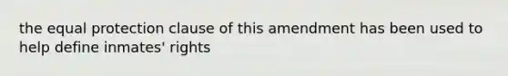 the equal protection clause of this amendment has been used to help define inmates' rights