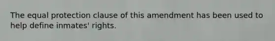 The equal protection clause of this amendment has been used to help define inmates' rights.
