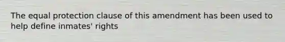 The equal protection clause of this amendment has been used to help define inmates' rights
