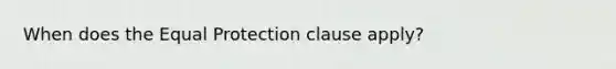 When does the Equal Protection clause apply?