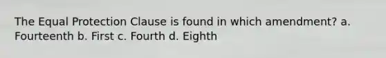 The Equal Protection Clause is found in which amendment? a. Fourteenth b. First c. Fourth d. Eighth