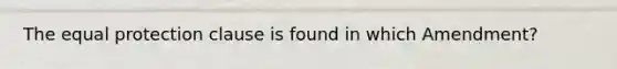 The equal protection clause is found in which Amendment?