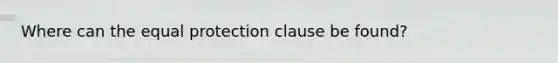 Where can the equal protection clause be found?