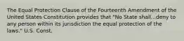 The Equal Protection Clause of the Fourteenth Amendment of the United States Constitution provides that "No State shall...deny to any person within its jurisdiction the equal protection of the laws." U.S. Const.