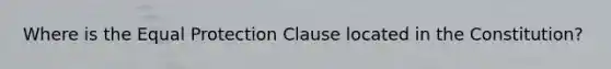 Where is the Equal Protection Clause located in the Constitution?